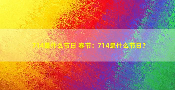 714是什么节日 春节：714是什么节日？